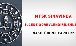 MTSK sınavında ilçede görevlendirilenlere nasıl ödeme yapılır?